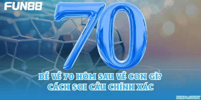Đề về 70 hôm sau về con gì? Cách soi cầu chính xác