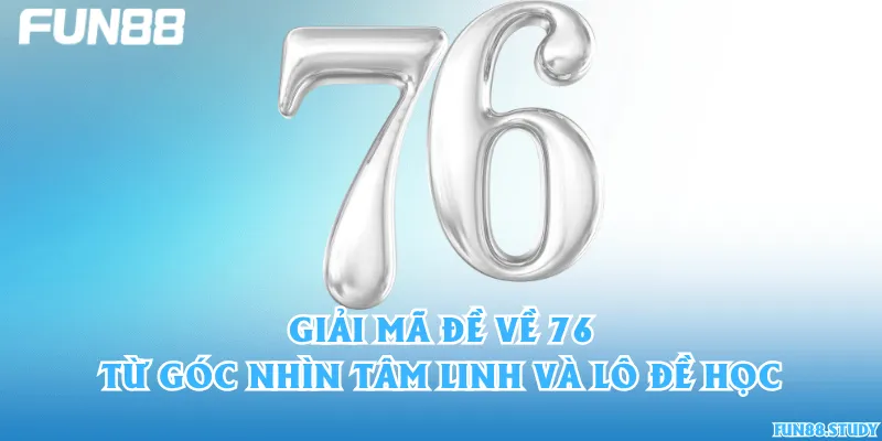 Giải mã đề về 76 từ góc nhìn tâm linh và lô đề học