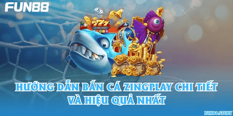 Hướng dẫn bắn cá Zingplay chi tiết và hiệu quả nhất