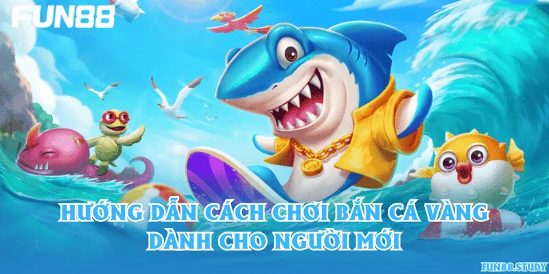 Hướng dẫn cách chơi bắn cá Vàng dành cho người mới
