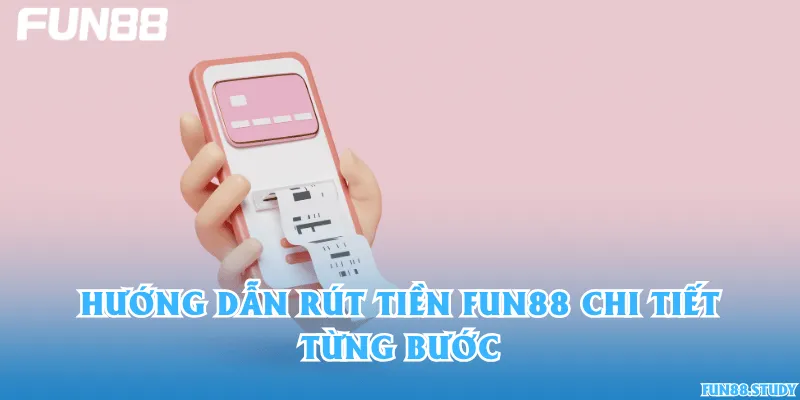 Hướng dẫn rút tiền Fun88 chi tiết từng bước