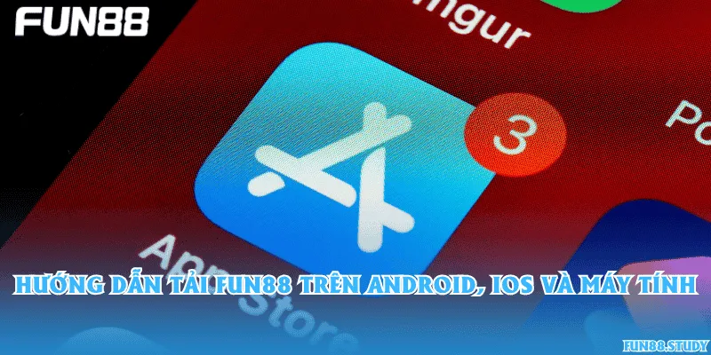 Hướng dẫn tải Fun88 trên Android, iOS và máy tính