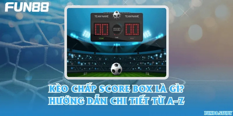 Kèo chấp Score Box là gì? Hướng dẫn chi tiết từ A–Z