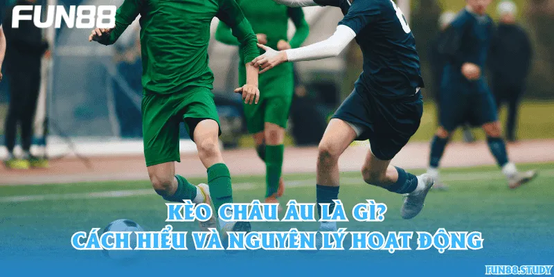 Kèo châu Âu là gì? Cách hiểu và nguyên lý hoạt động