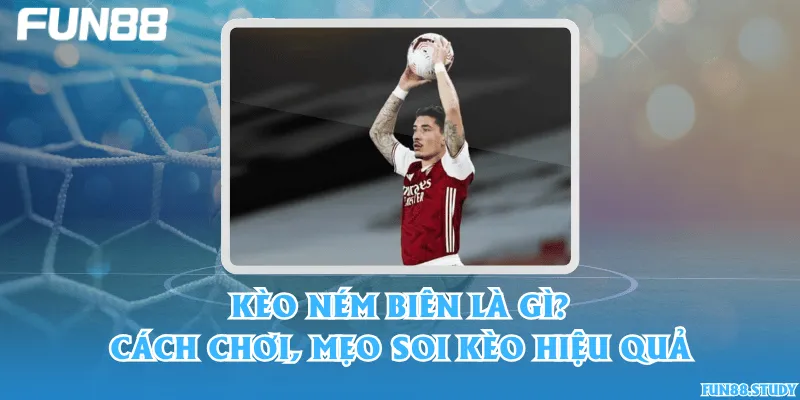 Kèo ném biên là gì? Cách chơi, mẹo soi kèo hiệu quả