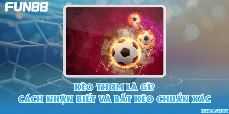 Kèo thơm là gì? Cách nhận biết và bắt kèo chuẩn xác