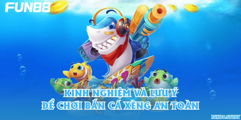 Kinh nghiệm và lưu ý để chơi bắn cá Xèng an toàn