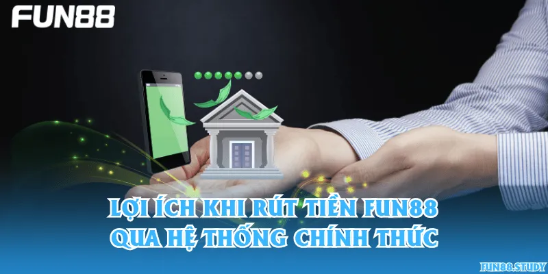 Lợi ích khi rút tiền Fun88 qua hệ thống chính thức