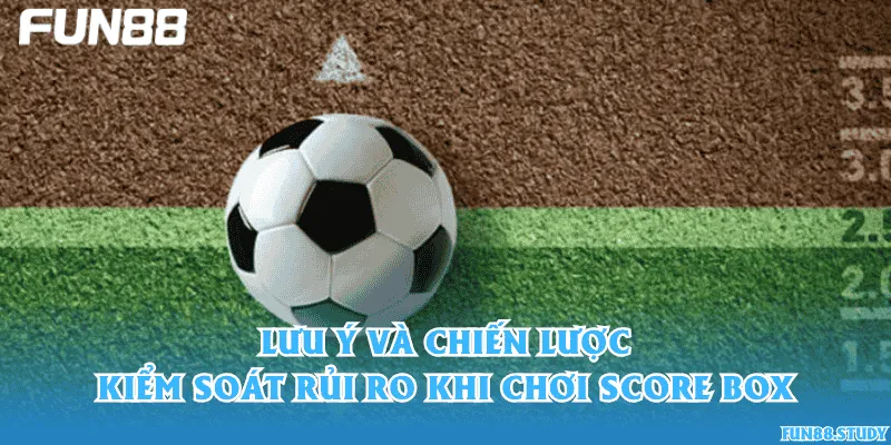 Lưu ý và chiến lược kiểm soát rủi ro khi chơi Score Box