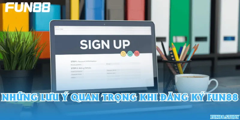 Những lưu ý quan trọng khi đăng ký Fun88
