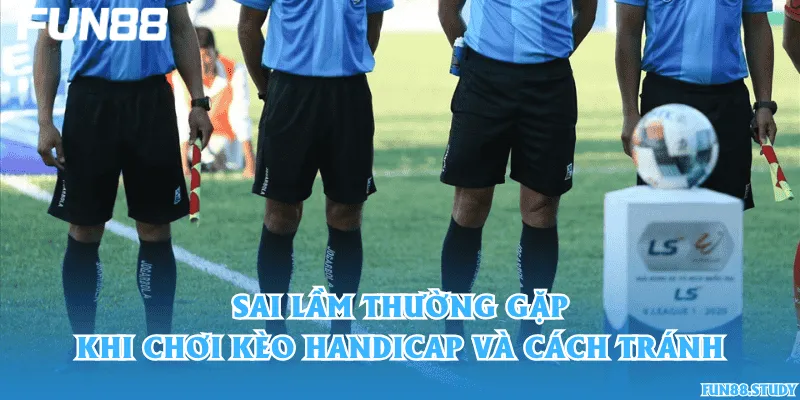Sai lầm thường gặp khi chơi kèo handicap và cách tránh