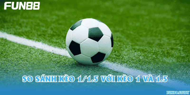 So sánh kèo 1/1.5 với kèo 1 và 1.5