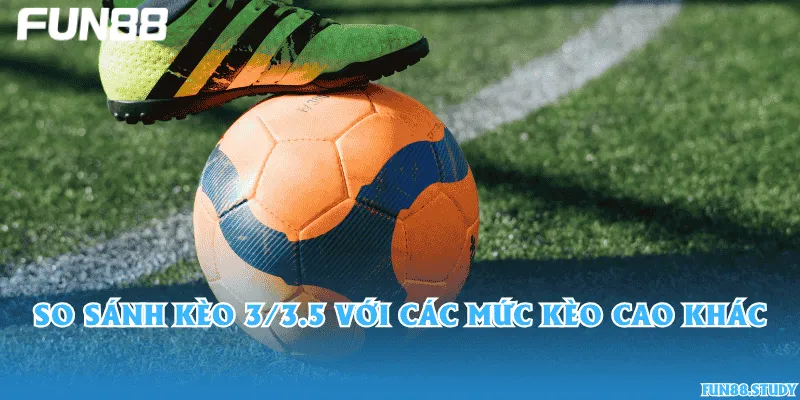 So sánh kèo 3/3.5 với các mức kèo cao khác