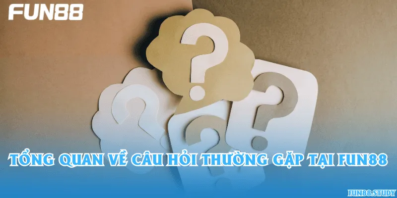 Tổng quan về câu hỏi thường gặp tại Fun88