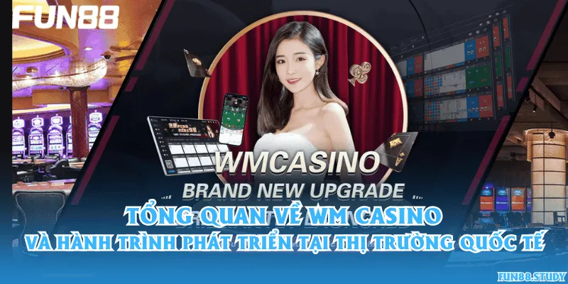 Tổng quan về WM Casino và hành trình phát triển tại thị trường quốc tế