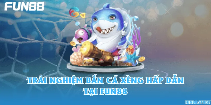 Trải nghiệm bắn cá Xèng hấp dẫn tại Fun88