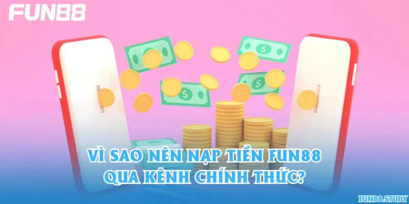 Vì sao nên nạp tiền Fun88 qua kênh chính thức?