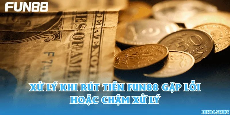 Xử lý khi rút tiền Fun88 gặp lỗi hoặc chậm xử lý