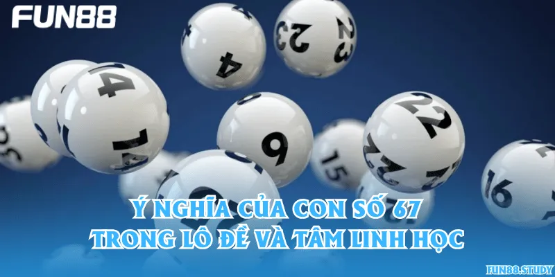 Ý nghĩa của con số 67 trong lô đề và tâm linh học